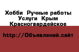 Хобби. Ручные работы Услуги. Крым,Красногвардейское